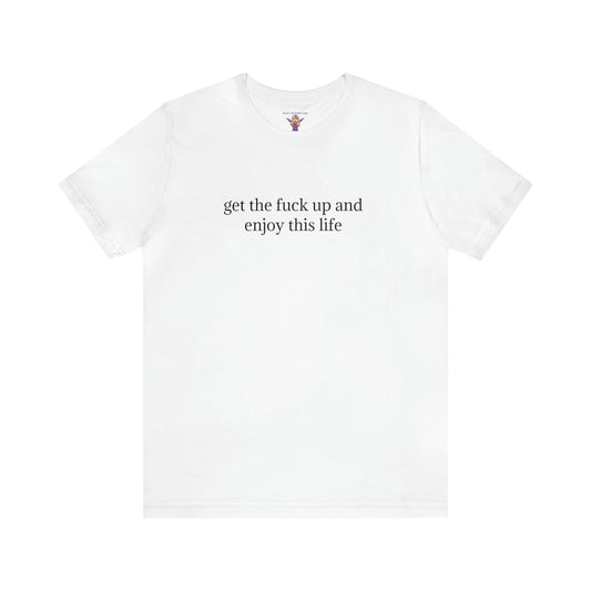 get the f*ck up and enjoy this life, XS-5XL, Unisex Jersey Short Sleeve Tee