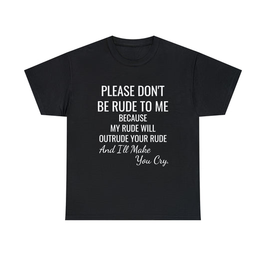 Don't be rude, I'll make you cry - xs, s, m, l, xl, 2xl, 3xl, 4xl, 5xl Unisex Heavy Cotton Tee