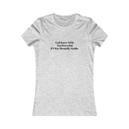 God Knew I'd Be Too Powerful If I were Mentally Stable, Mental Health, XS-2XL, Women's Favorite Tee