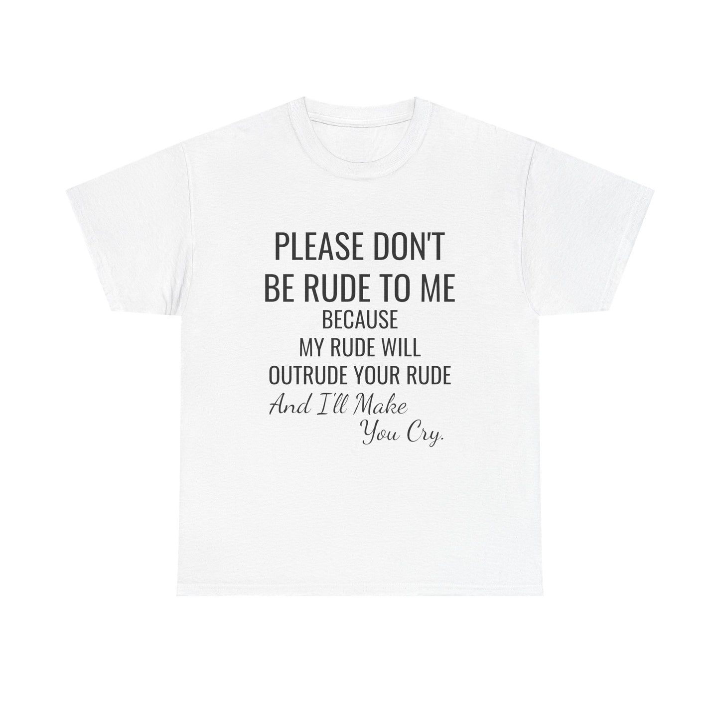 Don't be rude, I'll make you cry - xs, s, m, l, xl, 2xl, 3xl, 4xl, 5xl Unisex Heavy Cotton Tee