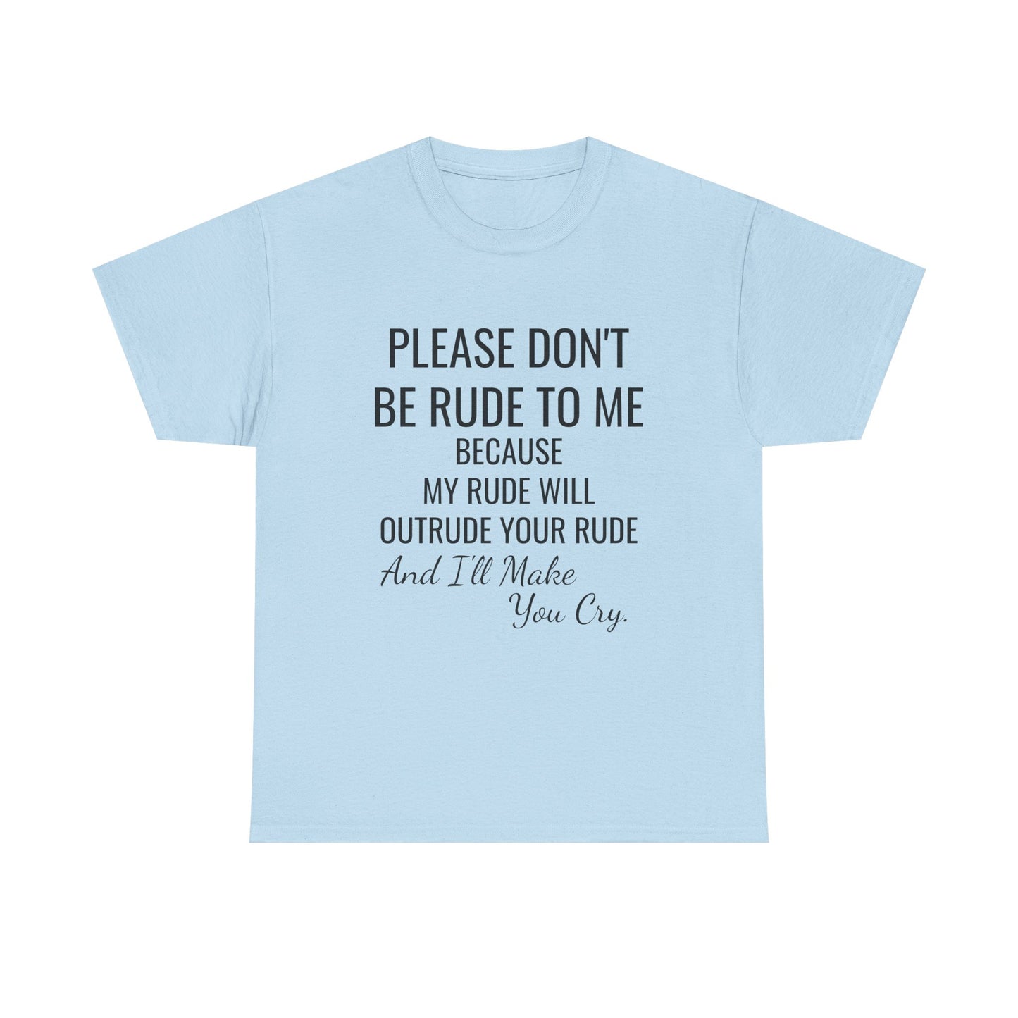 Don't be rude, I'll make you cry - xs, s, m, l, xl, 2xl, 3xl, 4xl, 5xl Unisex Heavy Cotton Tee