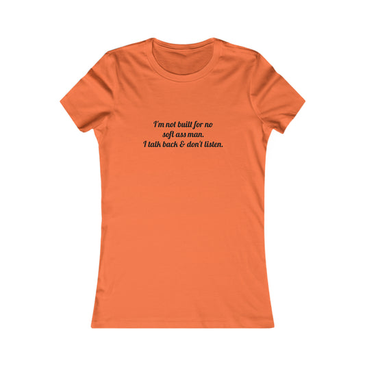 I'm not built for no soft *ss man I talk back & don't listen, XS-2XL, Women's Favorite Tee